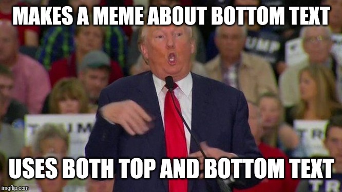 Retarded trump | MAKES A MEME ABOUT BOTTOM TEXT USES BOTH TOP AND BOTTOM TEXT | image tagged in retarded trump | made w/ Imgflip meme maker