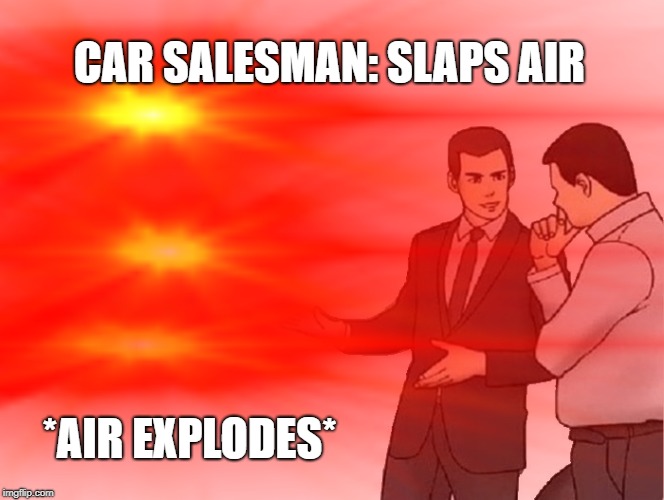 CAR SALESMAN: SLAPS AIR; *AIR EXPLODES* | made w/ Imgflip meme maker