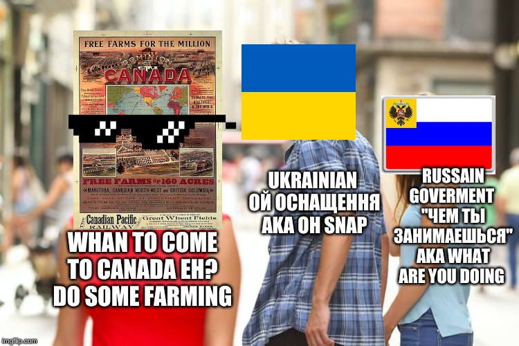 Distracted Boyfriend Meme | RUSSAIN GOVERMENT 
"ЧЕМ ТЫ ЗАНИМАЕШЬСЯ" AKA WHAT ARE YOU DOING; UKRAINIAN 
ОЙ ОСНАЩЕННЯ AKA OH SNAP; WHAN TO COME TO CANADA EH? DO SOME FARMING | image tagged in memes,distracted boyfriend | made w/ Imgflip meme maker