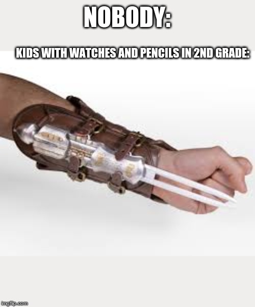 2nd grade | NOBODY:; KIDS WITH WATCHES AND PENCILS IN 2ND GRADE: | image tagged in pencil,watch | made w/ Imgflip meme maker