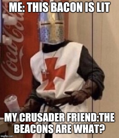 ME: THIS BACON IS LIT; MY CRUSADER FRIEND:THE BEACONS ARE WHAT? | image tagged in crusader,bacon | made w/ Imgflip meme maker