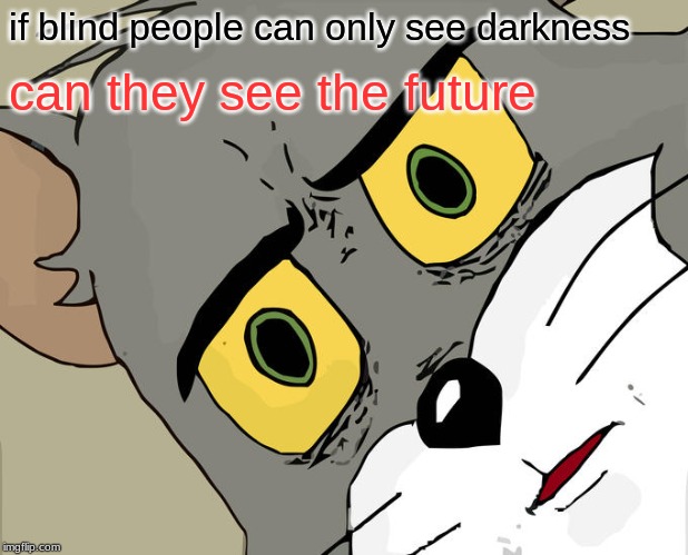 Unsettled Tom | if blind people can only see darkness; can they see the future | image tagged in memes,unsettled tom | made w/ Imgflip meme maker