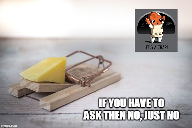 It's A TrapIF YOU HAVE TO ASK THEN NO | IF YOU HAVE TO ASK THEN NO, JUST NO | image tagged in it's a trap,if you have to ask then no,mouse trap,don't do it,good advice | made w/ Imgflip meme maker