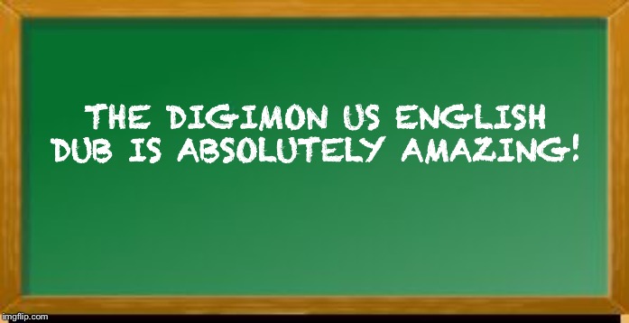 Old school chalk board | THE DIGIMON US ENGLISH DUB IS ABSOLUTELY AMAZING! | image tagged in old school chalk board | made w/ Imgflip meme maker