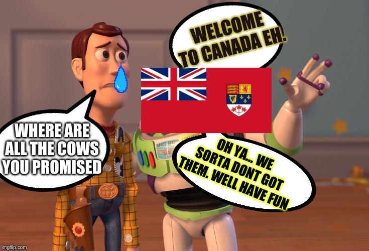 X, X Everywhere Meme | WELCOME TO CANADA EH. WHERE ARE ALL THE COWS YOU PROMISED; OH YA... WE SORTA DONT GOT THEM. WELL HAVE FUN | image tagged in memes,x x everywhere | made w/ Imgflip meme maker