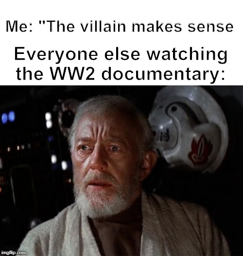 WWll documentary | Me: "The villain makes sense; Everyone else watching the WW2 documentary: | image tagged in surprise obi wan | made w/ Imgflip meme maker