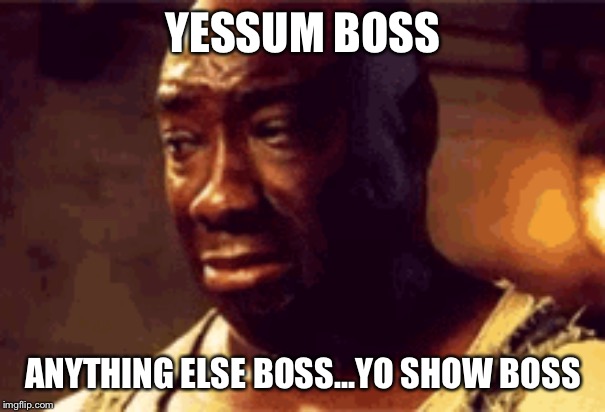 YESSUM BOSS; ANYTHING ELSE BOSS...YO SHOW BOSS | image tagged in boss | made w/ Imgflip meme maker