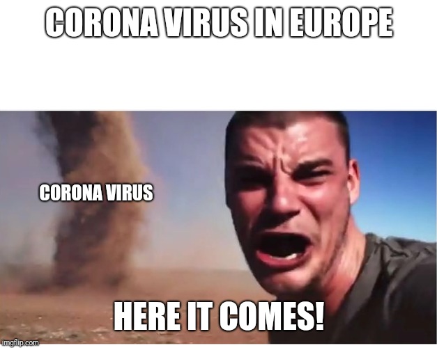 Here it come meme | CORONA VIRUS IN EUROPE; CORONA VIRUS; HERE IT COMES! | image tagged in here it come meme | made w/ Imgflip meme maker