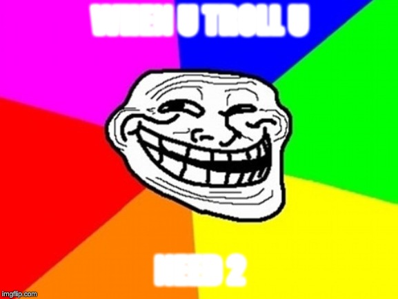 Troll Face Colored |  WHEN U TROLL U; NEED 2 | image tagged in memes,troll face colored | made w/ Imgflip meme maker