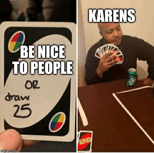 UNO Draw 25 Cards | KARENS; BE NICE TO PEOPLE | image tagged in draw 25 | made w/ Imgflip meme maker