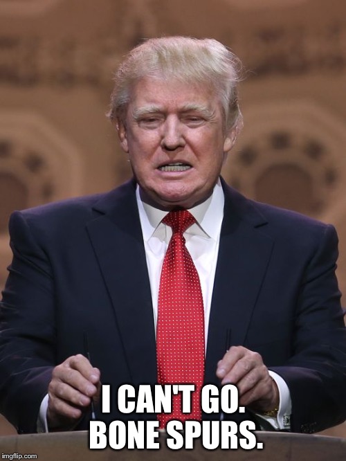 Donald Trump | I CAN'T GO.  BONE SPURS. | image tagged in donald trump | made w/ Imgflip meme maker