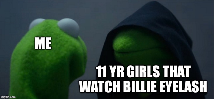 Evil Kermit Meme | ME; 11 YR GIRLS THAT WATCH BILLIE EYELASH | image tagged in memes,evil kermit | made w/ Imgflip meme maker