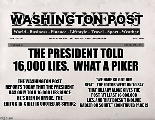 newspaper | WASHINGTON POST THE PRESIDENT TOLD 16,000 LIES.  WHAT A PIKER THE WASHINGTON POST REPORTS TODAY THAT THE PRESIDENT HAS ONLY TOLD 16,000 LIES | image tagged in newspaper | made w/ Imgflip meme maker