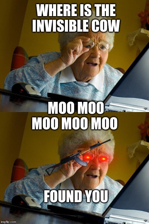 WHERE IS THE INVISIBLE COW; MOO MOO MOO MOO MOO; FOUND YOU | image tagged in memes,grandma finds the internet | made w/ Imgflip meme maker