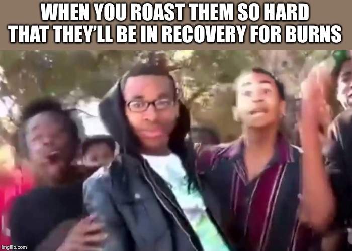 Ohhhhhhhhhhhh | WHEN YOU ROAST THEM SO HARD THAT THEY’LL BE IN RECOVERY FOR BURNS | image tagged in ohhhhhhhhhhhh | made w/ Imgflip meme maker