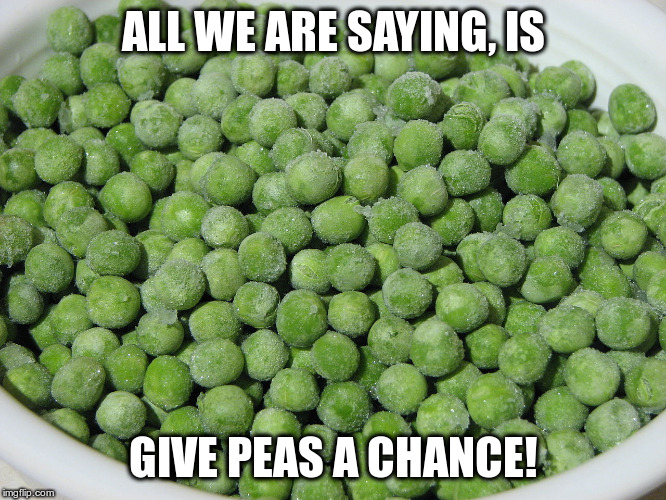 ALL WE ARE SAYING, IS; GIVE PEAS A CHANCE! | image tagged in puns,humor,groan,bad puns,peas,peace | made w/ Imgflip meme maker