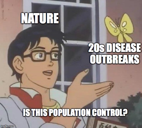 Sorry 1/3 of the population. | NATURE; 20s DISEASE OUTBREAKS; IS THIS POPULATION CONTROL? | image tagged in memes,is this a pigeon,disease | made w/ Imgflip meme maker