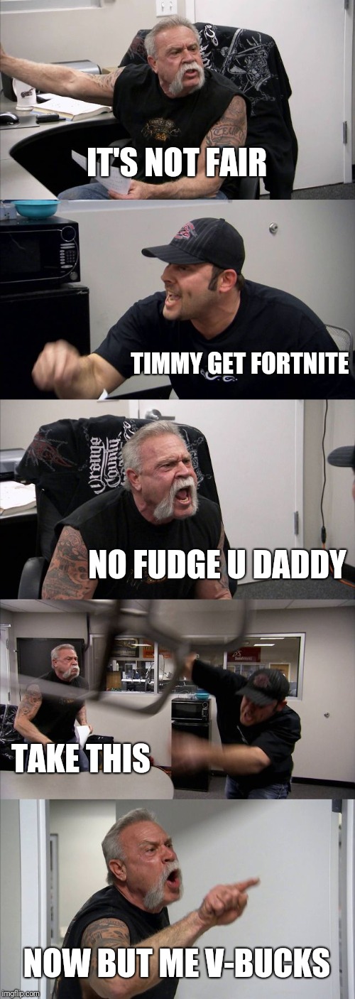 American Chopper Argument | IT'S NOT FAIR; TIMMY GET FORTNITE; NO FUDGE U DADDY; TAKE THIS; NOW BUT ME V-BUCKS | image tagged in memes,american chopper argument | made w/ Imgflip meme maker