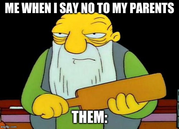 That's a paddlin' | ME WHEN I SAY NO TO MY PARENTS; THEM: | image tagged in memes,that's a paddlin' | made w/ Imgflip meme maker