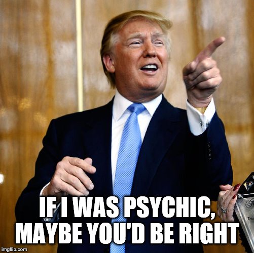 Donal Trump Birthday | IF I WAS PSYCHIC, MAYBE YOU'D BE RIGHT | image tagged in donal trump birthday | made w/ Imgflip meme maker