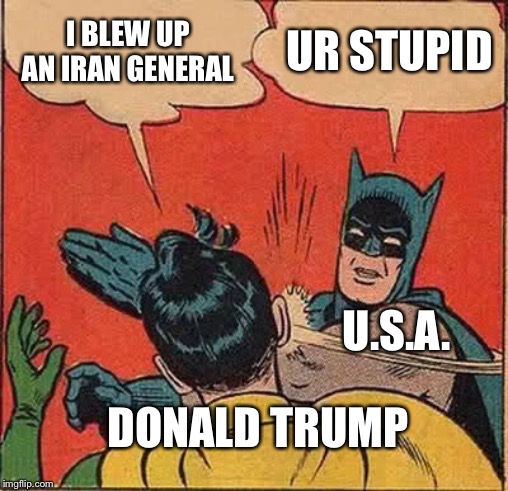 Batman Slapping Robin Meme | I BLEW UP AN IRAN GENERAL; UR STUPID; U.S.A. DONALD TRUMP | image tagged in memes,batman slapping robin | made w/ Imgflip meme maker