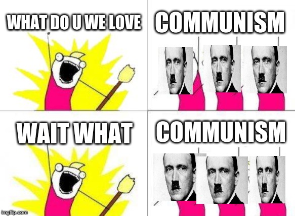 What Do We Want | WHAT DO U WE LOVE; COMMUNISM; COMMUNISM; WAIT WHAT | image tagged in memes,what do we want | made w/ Imgflip meme maker