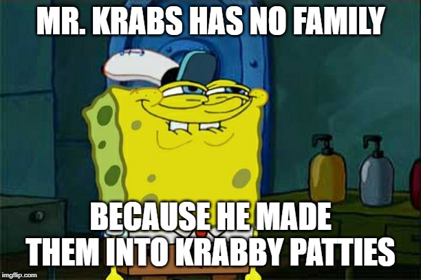 Don't You Squidward | MR. KRABS HAS NO FAMILY; BECAUSE HE MADE THEM INTO KRABBY PATTIES | image tagged in memes,dont you squidward | made w/ Imgflip meme maker