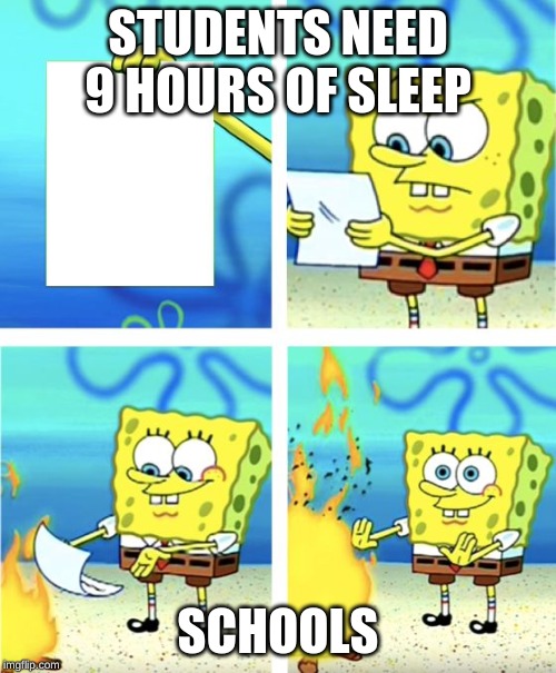 Spongebob Burning Paper | STUDENTS NEED 9 HOURS OF SLEEP; SCHOOLS | image tagged in spongebob burning paper | made w/ Imgflip meme maker