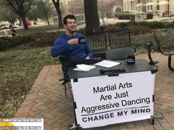 Martial Arts Are Just Aggressive Dancing | Martial Arts Are Just Aggressive Dancing | image tagged in memes,change my mind,karate | made w/ Imgflip meme maker
