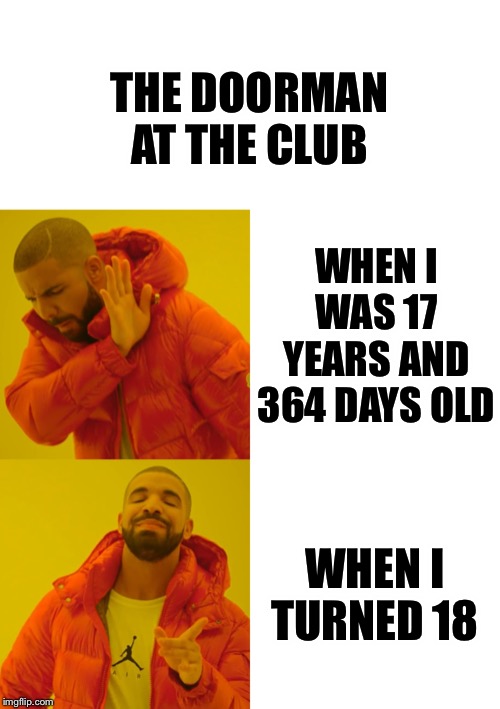 THE DOORMAN AT THE CLUB; WHEN I WAS 17 YEARS AND 364 DAYS OLD; WHEN I TURNED 18 | image tagged in blank white template,memes,drake hotline bling | made w/ Imgflip meme maker