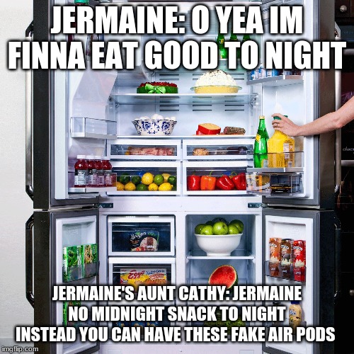 Refrigerator | JERMAINE: O YEA IM FINNA EAT GOOD TO NIGHT; JERMAINE'S AUNT CATHY: JERMAINE NO MIDNIGHT SNACK TO NIGHT INSTEAD YOU CAN HAVE THESE FAKE AIR PODS | image tagged in refrigerator | made w/ Imgflip meme maker