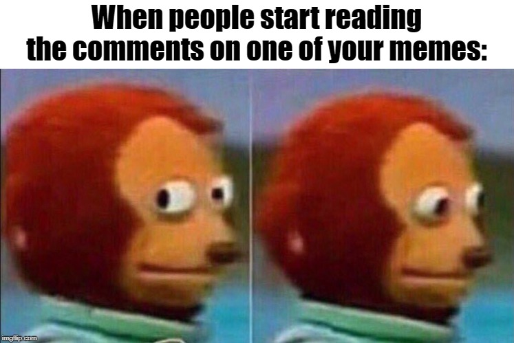 Comments | When people start reading the comments on one of your memes: | image tagged in monkey looking away,comments,reading,oh wow are you actually reading these tags,stop reading the tags | made w/ Imgflip meme maker