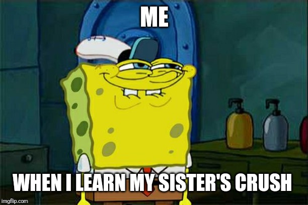 Don't You Squidward Meme | ME; WHEN I LEARN MY SISTER'S CRUSH | image tagged in memes,dont you squidward | made w/ Imgflip meme maker