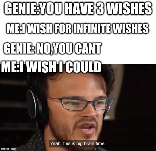 It's Big Brain Time | GENIE:YOU HAVE 3 WISHES; ME:I WISH FOR INFINITE WISHES; GENIE: NO,YOU CANT; ME:I WISH I COULD | image tagged in it's big brain time | made w/ Imgflip meme maker