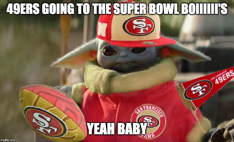 Baby Yoda 49ers Fan | 49ERS GOING TO THE SUPER BOWL BOIIIIII'S; YEAH BABY | image tagged in baby yoda 49ers fan | made w/ Imgflip meme maker