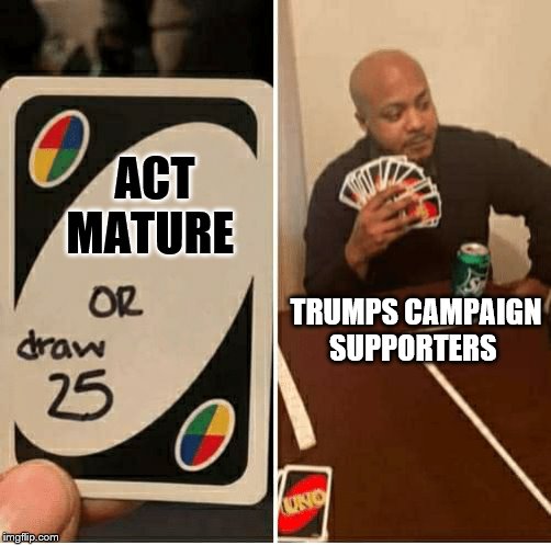 UNO Draw 25 Cards Meme | ACT MATURE; TRUMPS CAMPAIGN SUPPORTERS | image tagged in draw 25 | made w/ Imgflip meme maker