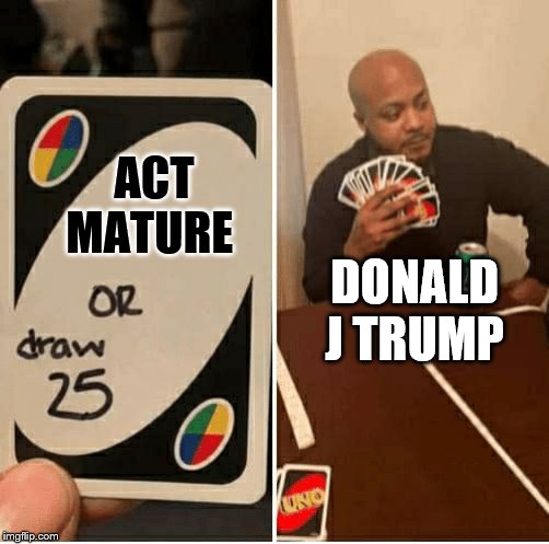 UNO Draw 25 Cards Meme | ACT MATURE; DONALD J TRUMP | image tagged in draw 25 | made w/ Imgflip meme maker