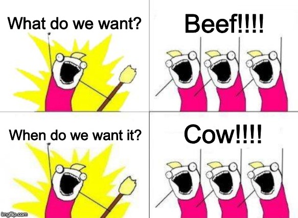 What Do We Want Meme | What do we want? Beef!!!! Cow!!!! When do we want it? | image tagged in memes,what do we want | made w/ Imgflip meme maker