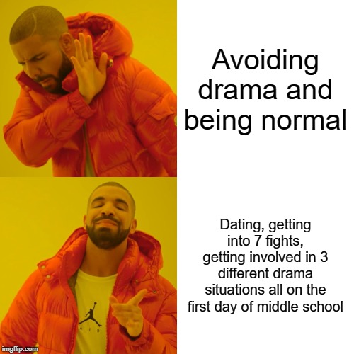 Drake Hotline Bling Meme | Avoiding drama and being normal; Dating, getting into 7 fights, getting involved in 3 different drama situations all on the first day of middle school | image tagged in memes,drake hotline bling | made w/ Imgflip meme maker