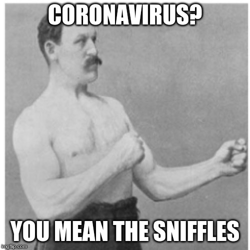 Can't keep a good man down.. | CORONAVIRUS? YOU MEAN THE SNIFFLES | image tagged in memes,overly manly man,funny,fun,coronavirus | made w/ Imgflip meme maker