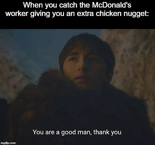 You Are A Good Man, Thank You | When you catch the McDonald's worker giving you an extra chicken nugget: | image tagged in you are a good man thank you,mcdonalds,chicken nuggets | made w/ Imgflip meme maker