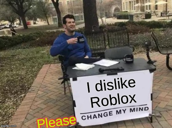 Change My Mind Meme | I dislike Roblox; Please | image tagged in memes,change my mind | made w/ Imgflip meme maker