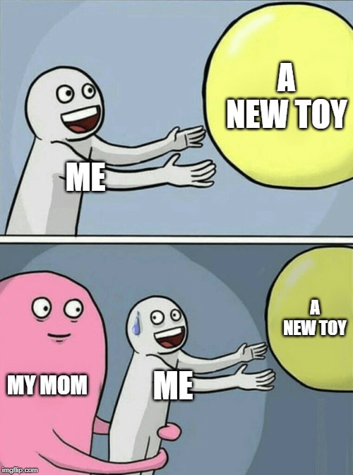 Running Away Balloon | A NEW TOY; ME; A NEW TOY; MY MOM; ME | image tagged in memes,running away balloon | made w/ Imgflip meme maker