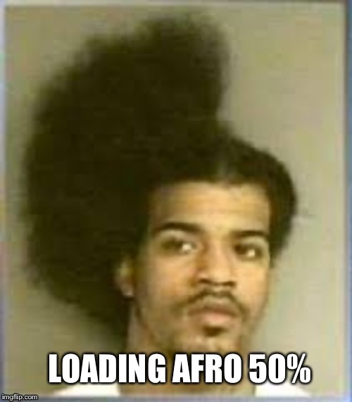 Loading Afro | LOADING AFRO 50% | image tagged in afro | made w/ Imgflip meme maker