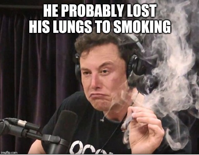 Elon Musk smoking a joint | HE PROBABLY LOST HIS LUNGS TO SMOKING | image tagged in elon musk smoking a joint | made w/ Imgflip meme maker
