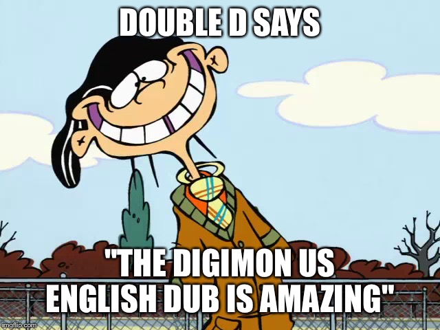 double-d | DOUBLE D SAYS; "THE DIGIMON US ENGLISH DUB IS AMAZING" | image tagged in double-d | made w/ Imgflip meme maker