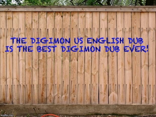 Fence | THE DIGIMON US ENGLISH DUB IS THE BEST DIGIMON DUB EVER! | image tagged in fence | made w/ Imgflip meme maker