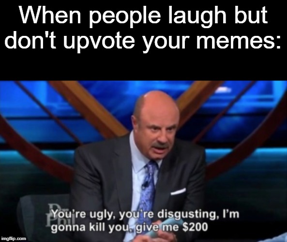 Y U LAUGH BUT NO UPVOTE?! | When people laugh but don't upvote your memes: | image tagged in you're ugly you're disgusting,y u no,laugh,upvote,FreeKarma4U | made w/ Imgflip meme maker