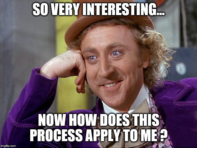 Big Willy Wonka Tell Me Again | SO VERY INTERESTING... NOW HOW DOES THIS PROCESS APPLY TO ME ? | image tagged in big willy wonka tell me again | made w/ Imgflip meme maker