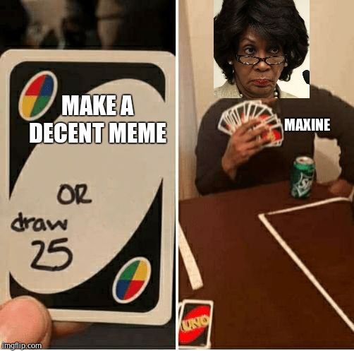 UNO Draw 25 Cards Meme | MAKE A DECENT MEME MAXINE | image tagged in draw 25 | made w/ Imgflip meme maker